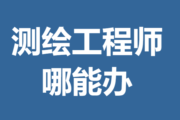 为什么要报名测绘工程师证 哪能办测绘工程师证 「考证解答」